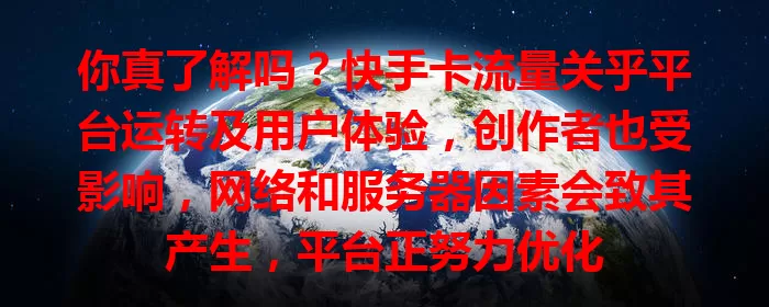 你真了解吗？快手卡流量关乎平台运转及用户体验，创作者也受影响，网络和服务器因素会致其产生，平台正努力优化