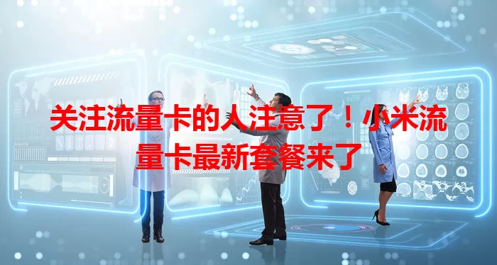 关注流量卡的人注意了！小米流量卡最新套餐来了