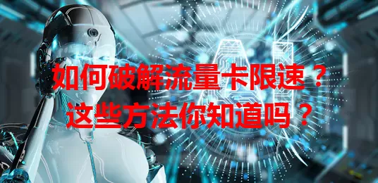 如何破解流量卡限速？这些方法你知道吗？