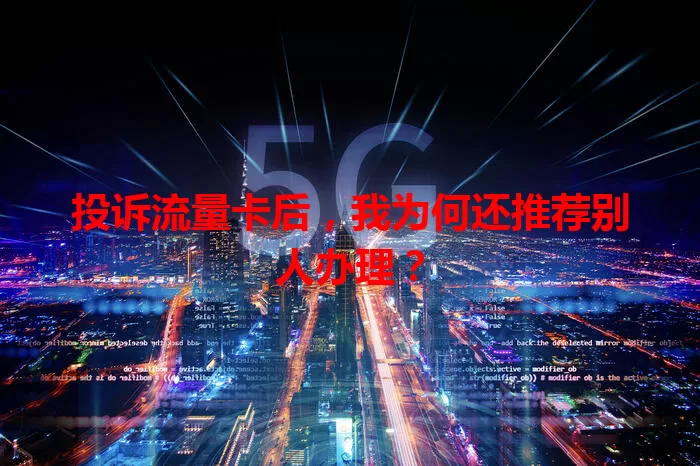 投诉流量卡后，我为何还推荐别人办理？