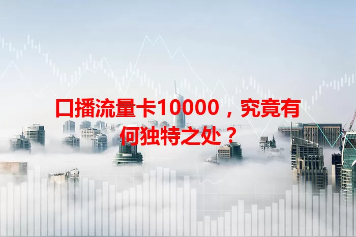 口播流量卡10000，究竟有何独特之处？