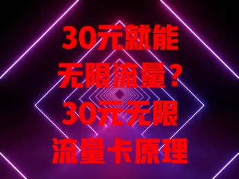 30元就能无限流量？30元无限流量卡原理大揭秘