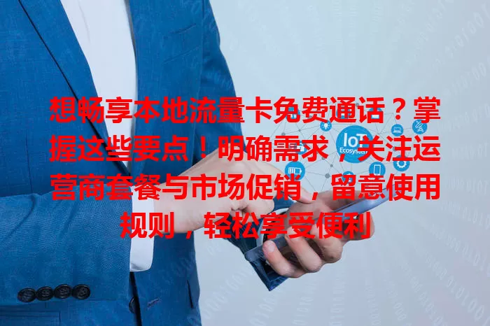 想畅享本地流量卡免费通话？掌握这些要点！明确需求，关注运营商套餐与市场促销，留意使用规则，轻松享受便利