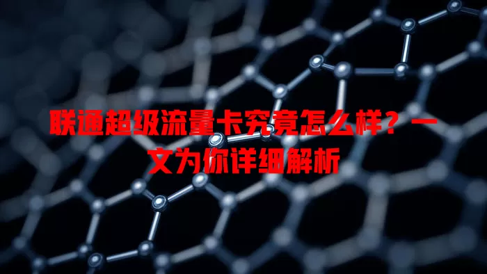 联通超级流量卡究竟怎么样？一文为你详细解析