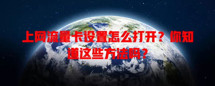 上网流量卡设置怎么打开？你知道这些方法吗？