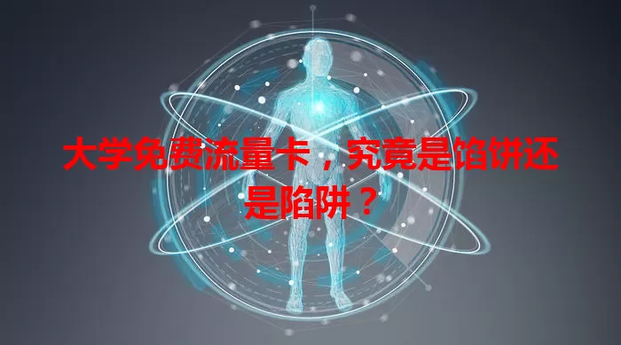 大学免费流量卡，究竟是馅饼还是陷阱？