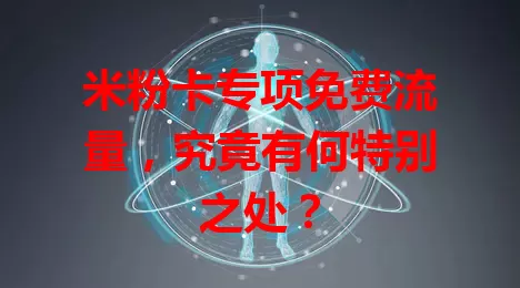 米粉卡专项免费流量，究竟有何特别之处？