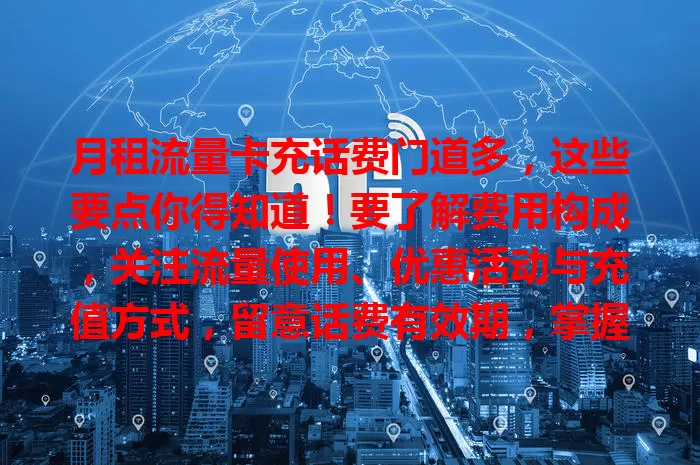 月租流量卡充话费门道多，这些要点你得知道！要了解费用构成，关注流量使用、优惠活动与充值方式，留意话费有效期，掌握这些让你用卡更顺手，避免费用支出，畅享网络！