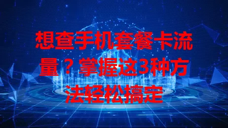 想查手机套餐卡流量？掌握这3种方法轻松搞定