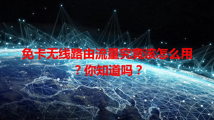免卡无线路由流量究竟该怎么用？你知道吗？