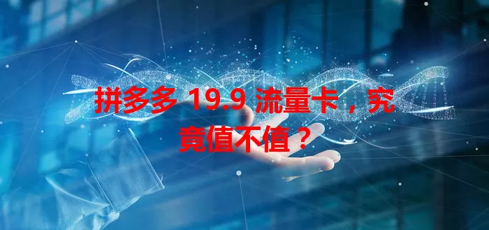 拼多多 19.9 流量卡，究竟值不值？