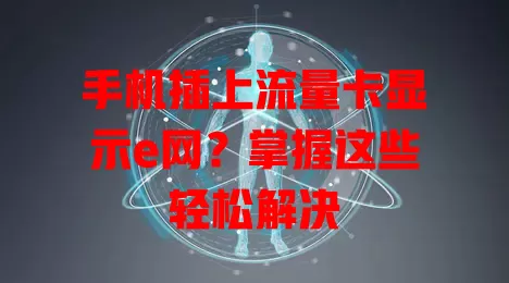 手机插上流量卡显示e网？掌握这些轻松解决