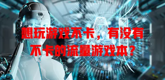 想玩游戏不卡，有没有不卡的流量游戏本？