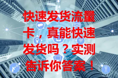 快速发货流量卡，真能快速发货吗？实测告诉你答案！