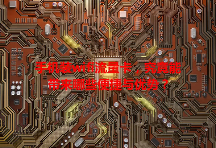 手机装wifi流量卡，究竟能带来哪些便捷与优势？