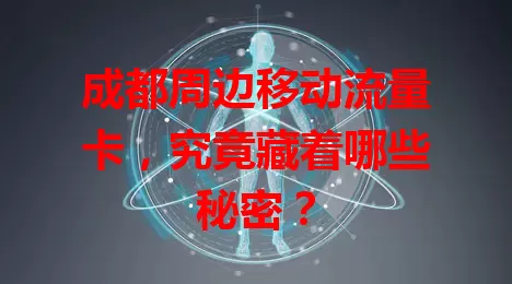 成都周边移动流量卡，究竟藏着哪些秘密？