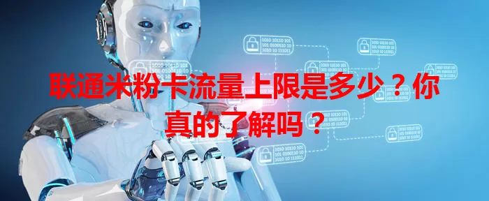 联通米粉卡流量上限是多少？你真的了解吗？