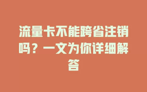 流量卡不能跨省注销吗？一文为你详细解答