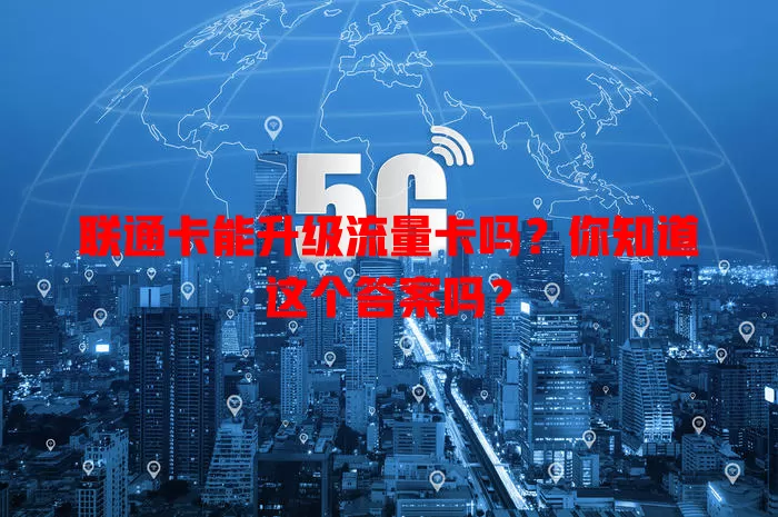 联通卡能升级流量卡吗？你知道这个答案吗？