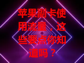 苹果副卡使用流量，这些要点你知道吗？