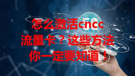 怎么激活cncc流量卡？这些方法你一定要知道！