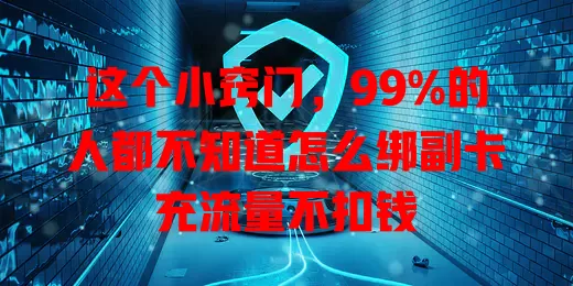 这个小窍门，99%的人都不知道怎么绑副卡充流量不扣钱