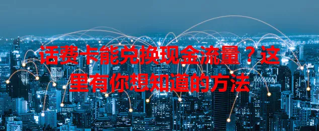 话费卡能兑换现金流量？这里有你想知道的方法
