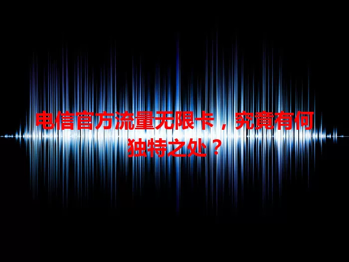 电信官方流量无限卡，究竟有何独特之处？