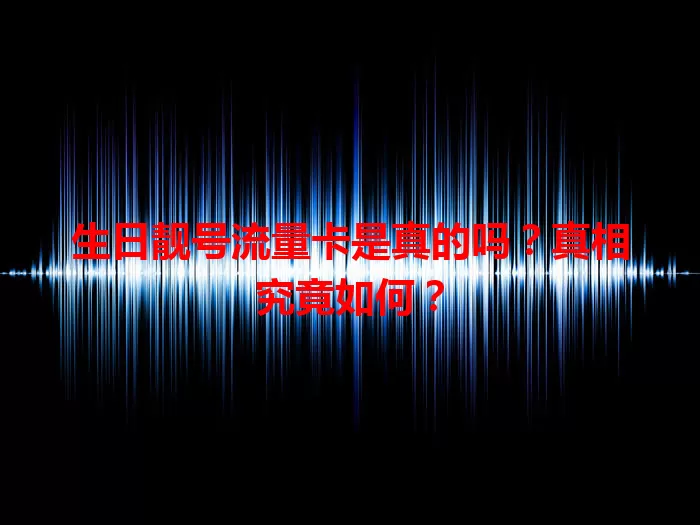 生日靓号流量卡是真的吗？真相究竟如何？