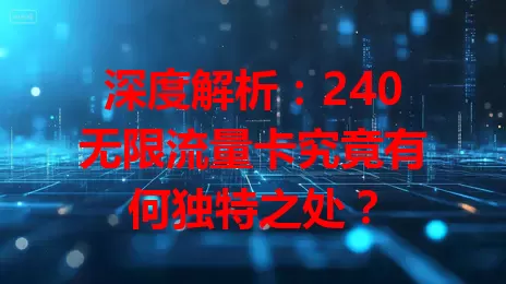 深度解析：240无限流量卡究竟有何独特之处？