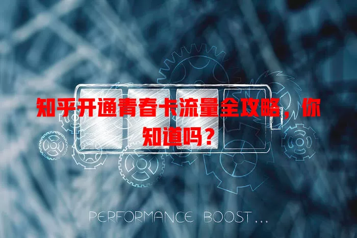 知乎开通青春卡流量全攻略，你知道吗？