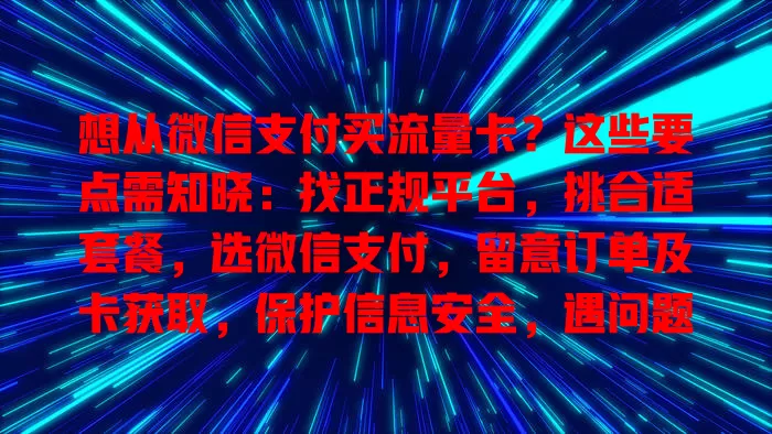 想从微信支付买流量卡？这些要点需知晓：找正规平台，挑合适套餐，选微信支付，留意订单及卡获取，保护信息安全，遇问题找客服，顺利买到适合流量卡畅享便捷