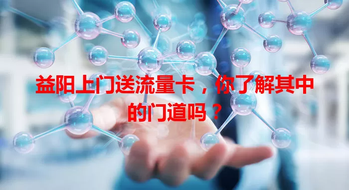 益阳上门送流量卡，你了解其中的门道吗？