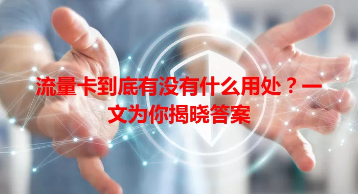 流量卡到底有没有什么用处？一文为你揭晓答案