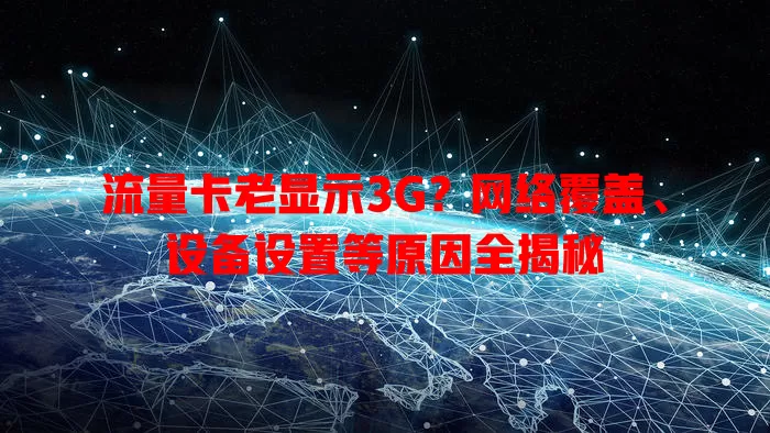 流量卡老显示3G？网络覆盖、设备设置等原因全揭秘