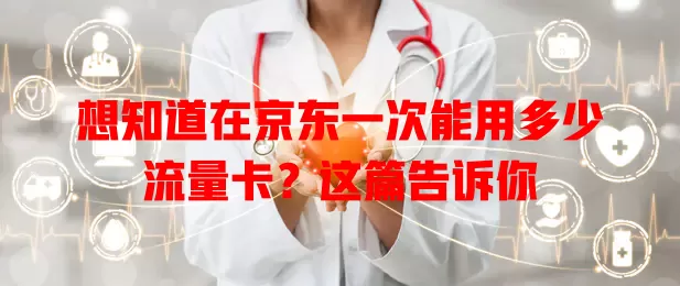 想知道在京东一次能用多少流量卡？这篇告诉你