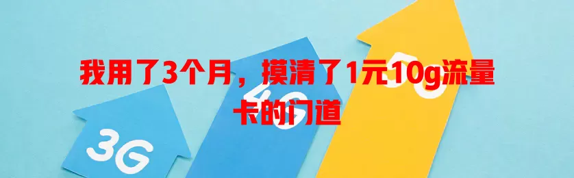 我用了3个月，摸清了1元10g流量卡的门道