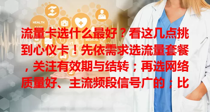 流量卡选什么最好？看这几点挑到心仪卡！先依需求选流量套餐，关注有效期与结转；再选网络质量好、主流频段信号广的；比费用防隐藏；还要看服务质量。综合考量多因素，告别流量烦恼