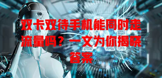 双卡双待手机能同时走流量吗？一文为你揭晓答案