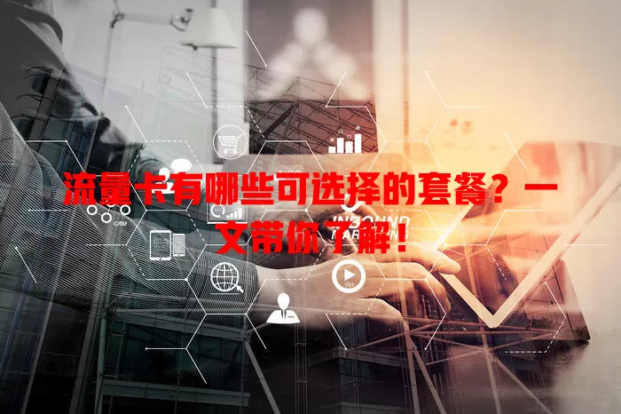 流量卡有哪些可选择的套餐？一文带你了解！