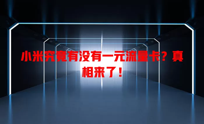 小米究竟有没有一元流量卡？真相来了！