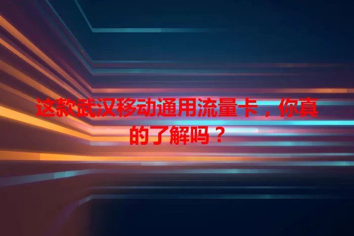这款武汉移动通用流量卡，你真的了解吗？