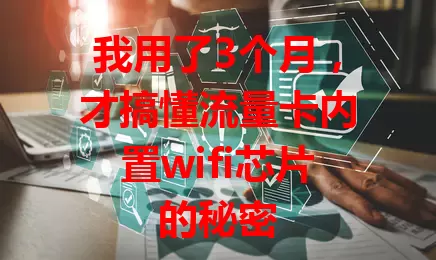 我用了3个月，才搞懂流量卡内置wifi芯片的秘密