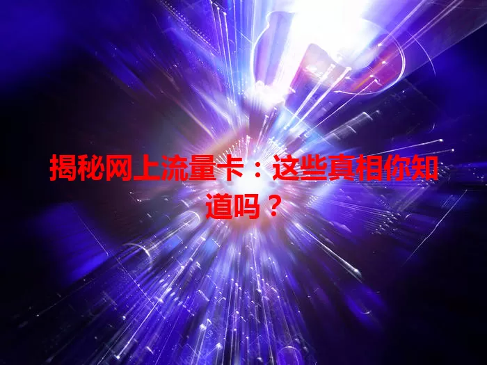 揭秘网上流量卡：这些真相你知道吗？