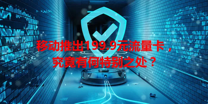 移动推出199.9元流量卡，究竟有何特别之处？