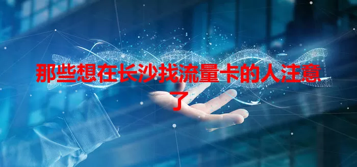 那些想在长沙找流量卡的人注意了