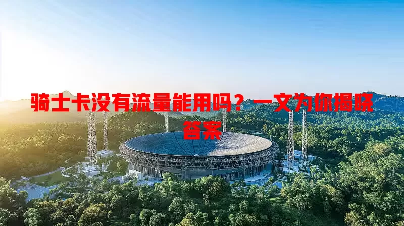 骑士卡没有流量能用吗？一文为你揭晓答案