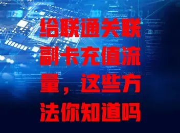 给联通关联副卡充值流量，这些方法你知道吗？