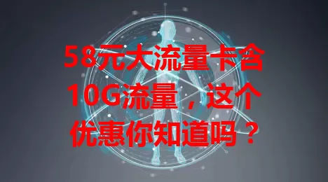 58元大流量卡含10G流量，这个优惠你知道吗？