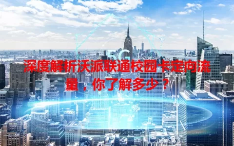 深度解析沃派联通校园卡定向流量，你了解多少？